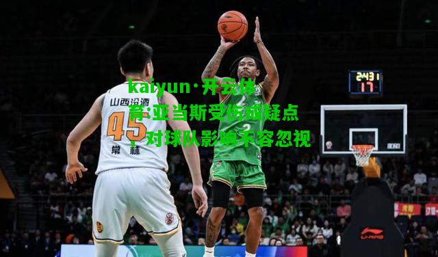 kaiyun·开云体育:亚当斯受伤成疑点，对球队影响不容忽视