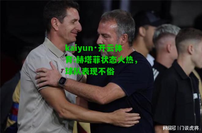 kaiyun·开云体育:赫塔菲状态火热，球队表现不俗