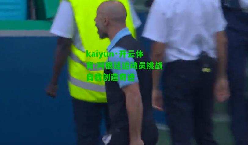 kaiyun·开云体育:阿根廷运动员挑战自我创造奇迹