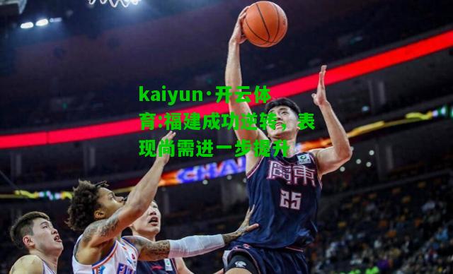 kaiyun·开云体育:福建成功逆转，表现尚需进一步提升