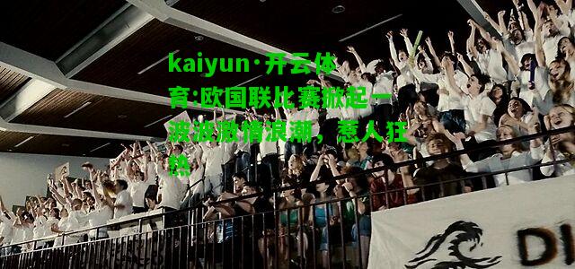 kaiyun·开云体育:欧国联比赛掀起一波波激情浪潮，惹人狂热