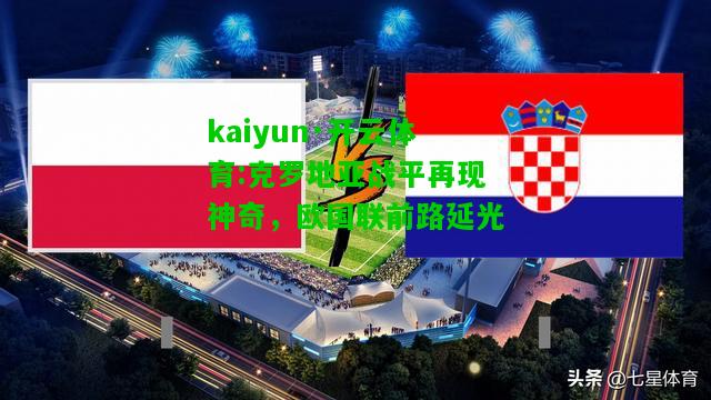 kaiyun·开云体育:克罗地亚战平再现神奇，欧国联前路延光