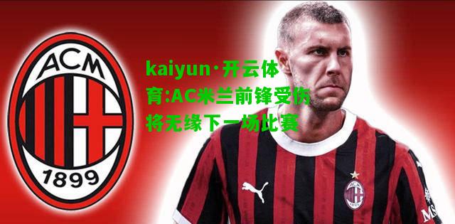 kaiyun·开云体育:AC米兰前锋受伤将无缘下一场比赛