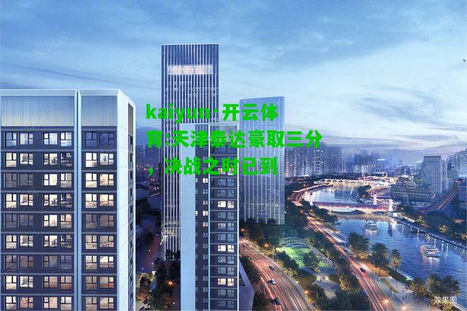 kaiyun·开云体育:天津泰达豪取三分，决战之时已到