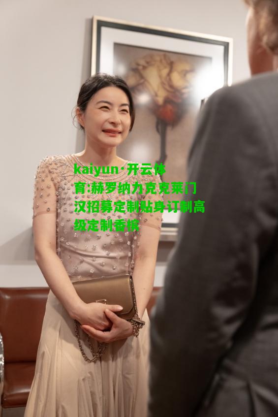 kaiyun·开云体育:赫罗纳力克克莱门汉招募定制贴身订制高级定制香槟