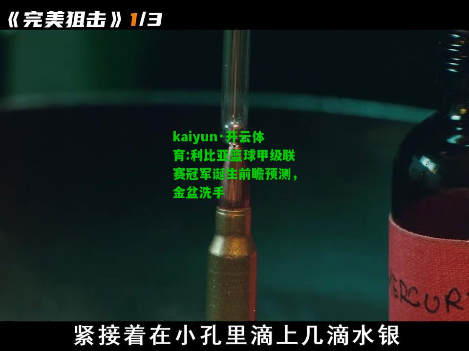 kaiyun·开云体育:利比亚篮球甲级联赛冠军诞生前瞻预测，金盆洗手