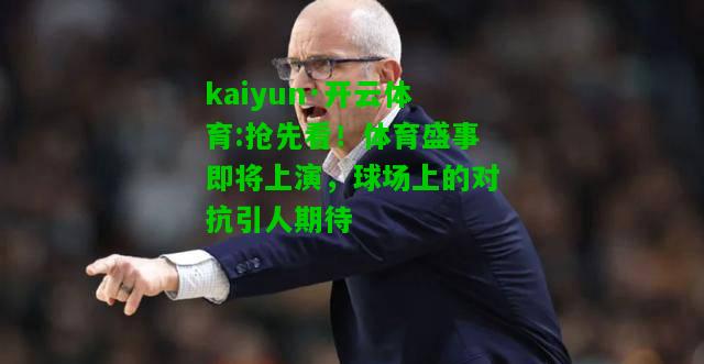 kaiyun·开云体育:抢先看！体育盛事即将上演，球场上的对抗引人期待