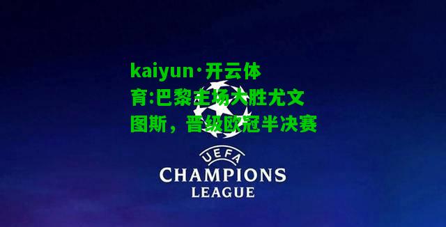 kaiyun·开云体育:巴黎主场大胜尤文图斯，晋级欧冠半决赛