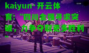 kaiyun·开云体育:“四川金强寻求突破，力争夺取更多胜利”