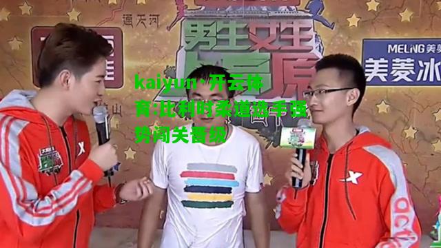 kaiyun·开云体育:比利时柔道选手强势闯关晋级