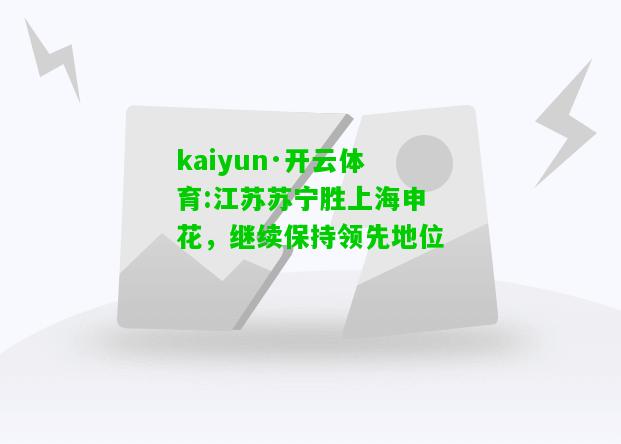 kaiyun·开云体育:江苏苏宁胜上海申花，继续保持领先地位