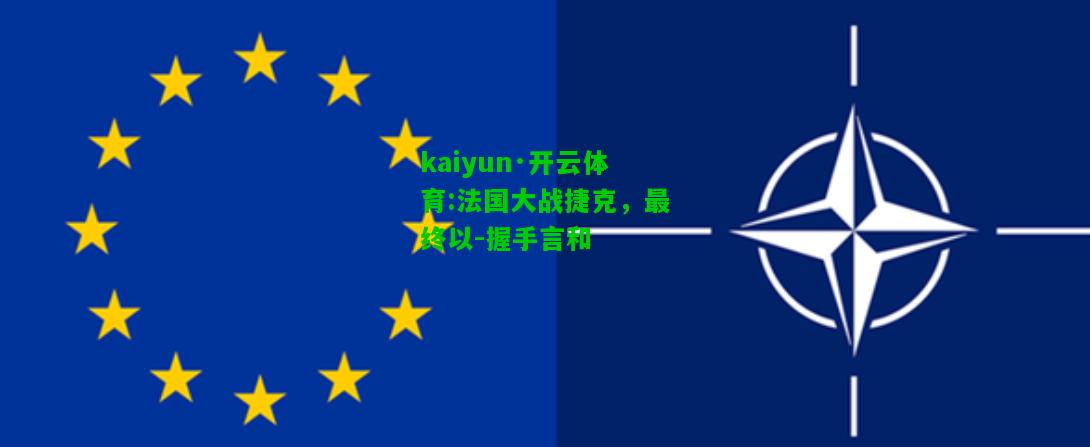 kaiyun·开云体育:法国大战捷克，最终以-握手言和