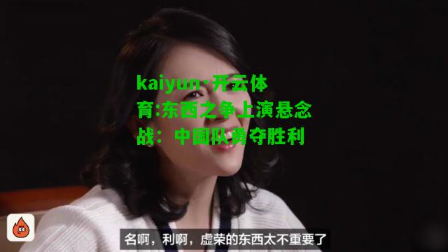 kaiyun·开云体育:东西之争上演悬念战：中国队勇夺胜利