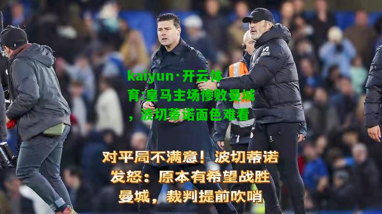 kaiyun·开云体育:皇马主场惨败曼城，波切蒂诺面色难看