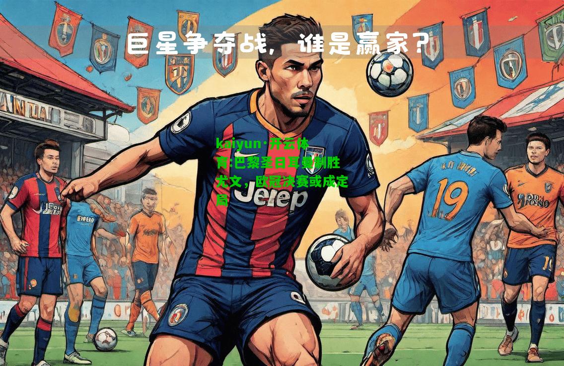 kaiyun·开云体育:巴黎圣日耳曼制胜尤文，欧冠决赛或成定局