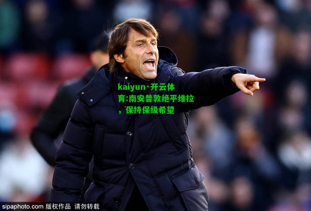 kaiyun·开云体育:南安普敦绝平维拉，保持保级希望