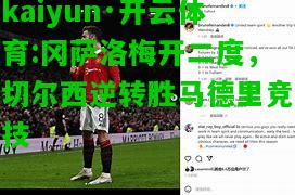 kaiyun·开云体育:冈萨洛梅开二度，切尔西逆转胜马德里竞技