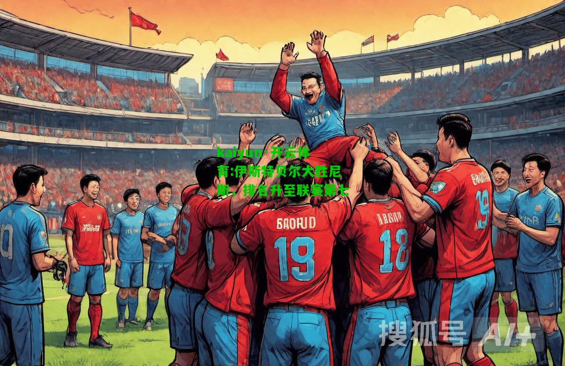 kaiyun·开云体育:伊斯特贝尔大胜尼斯，排名升至联赛第七