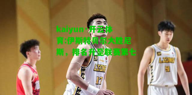 kaiyun·开云体育:伊斯特贝尔大胜尼斯，排名升至联赛第七