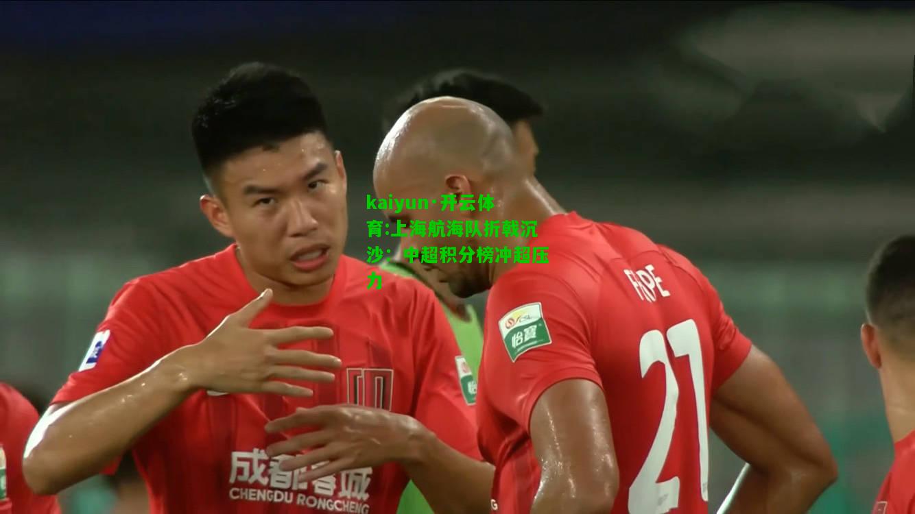 kaiyun·开云体育:上海航海队折戟沉沙：中超积分榜冲超压力