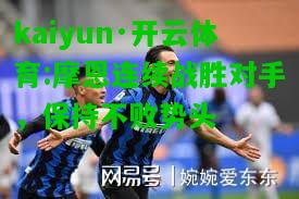 kaiyun·开云体育:摩恩连续战胜对手，保持不败势头