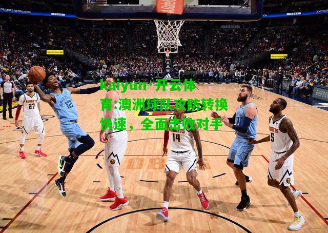 kaiyun·开云体育:澳洲球队攻防转换快速，全面击败对手