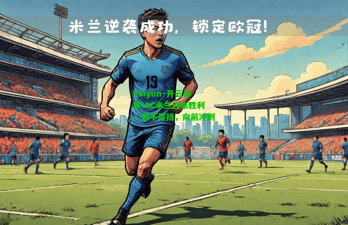 kaiyun·开云体育:AC米兰迎来胜利，势不可挡，向前冲刺