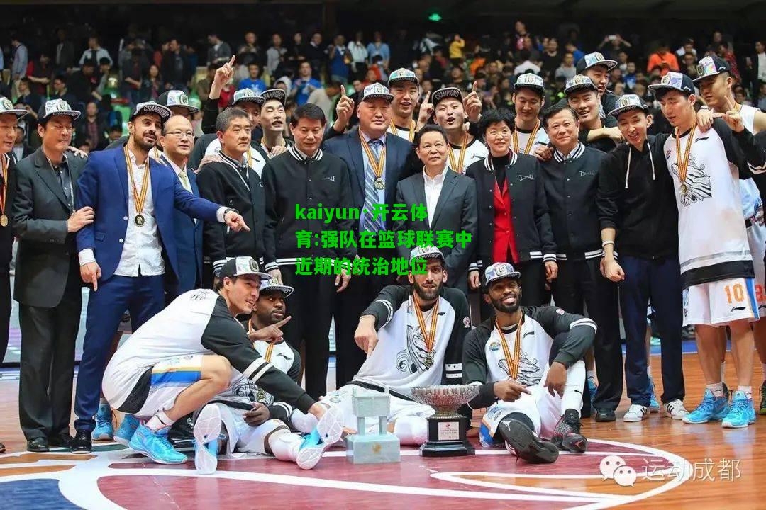 kaiyun·开云体育:强队在篮球联赛中近期的统治地位