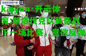 kaiyun·开云体育:斯洛伐克队员备战下一场比赛，意欲反弹