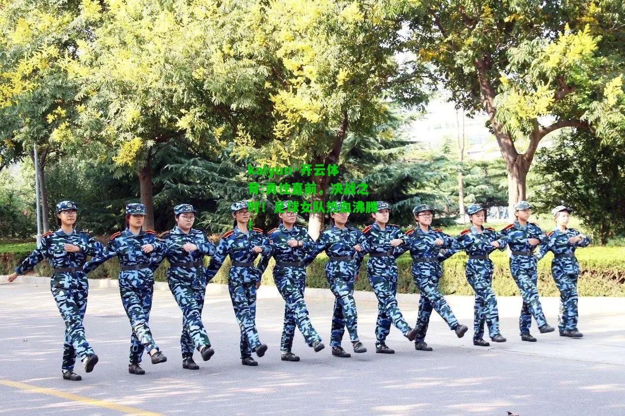 kaiyun·开云体育:勇往直前，决战之时！足球女队热血沸腾！