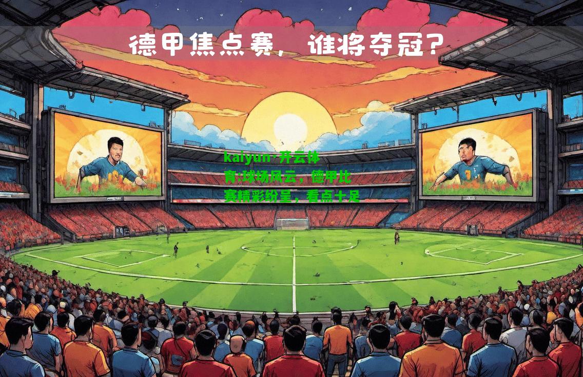 kaiyun·开云体育:球场风云，德甲比赛精彩纷呈，看点十足