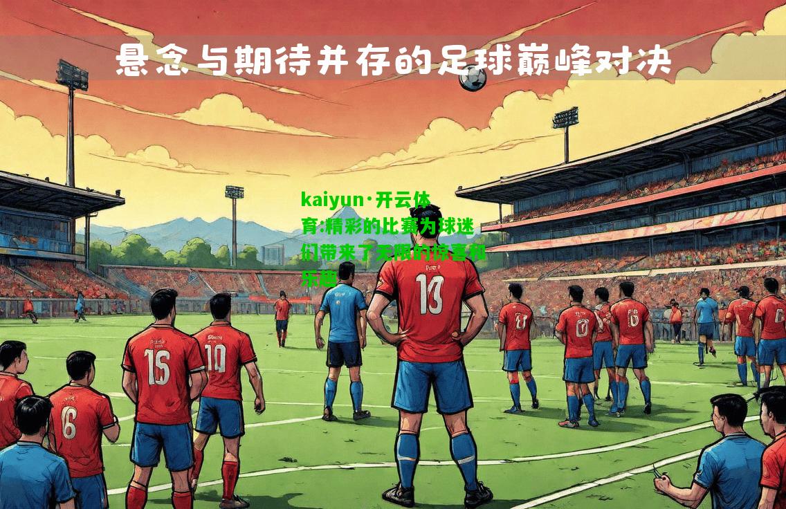 kaiyun·开云体育:精彩的比赛为球迷们带来了无限的惊喜和乐趣