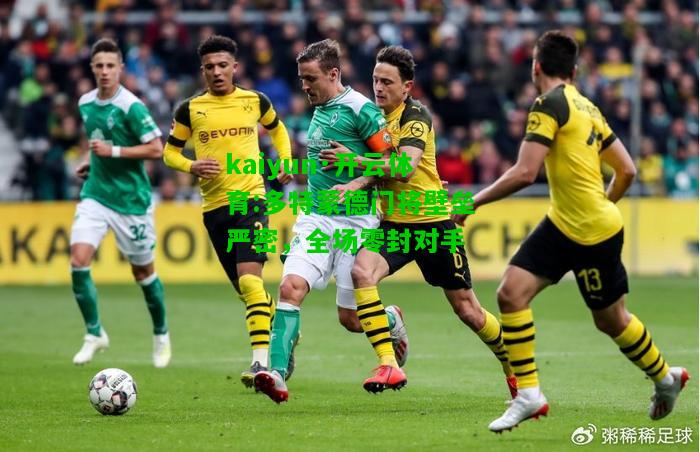 kaiyun·开云体育:多特蒙德门将壁垒严密，全场零封对手