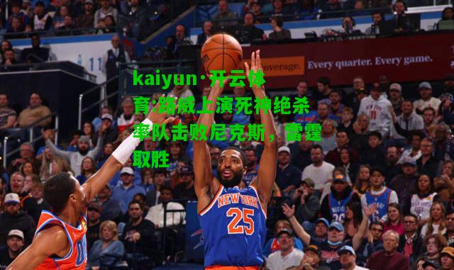 kaiyun·开云体育:路威上演死神绝杀率队击败尼克斯，雷霆取胜