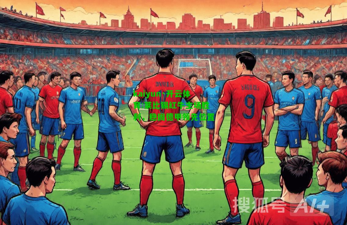 kaiyun·开云体育:莱比锡红牛主场胜利，稳固德甲领先位置