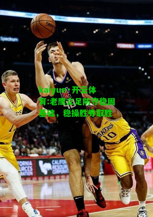 kaiyun·开云体育:老鹰立足防守稳固基础，稳操胜券取胜