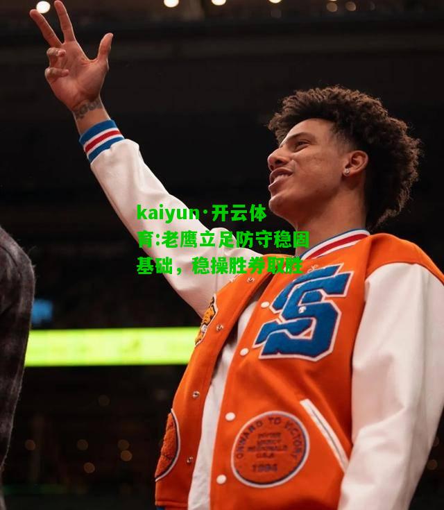 kaiyun·开云体育:老鹰立足防守稳固基础，稳操胜券取胜