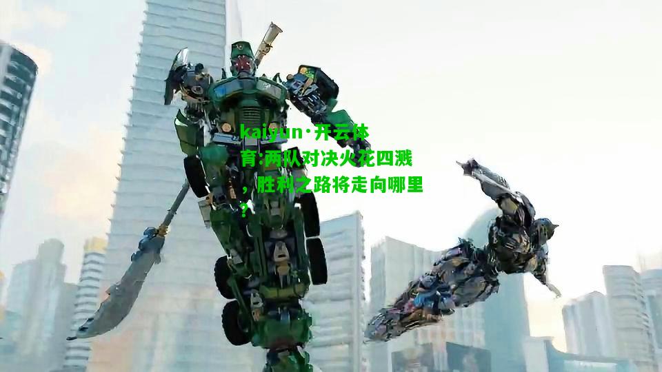 kaiyun·开云体育:两队对决火花四溅，胜利之路将走向哪里？
