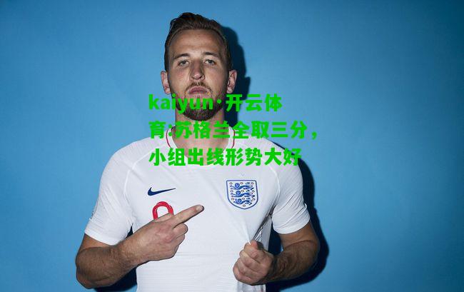 kaiyun·开云体育:苏格兰全取三分，小组出线形势大好