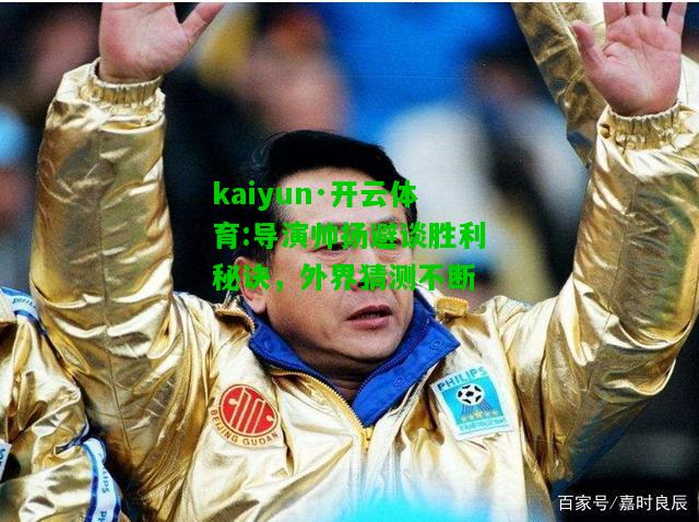 kaiyun·开云体育:导演帅扬避谈胜利秘诀，外界猜测不断