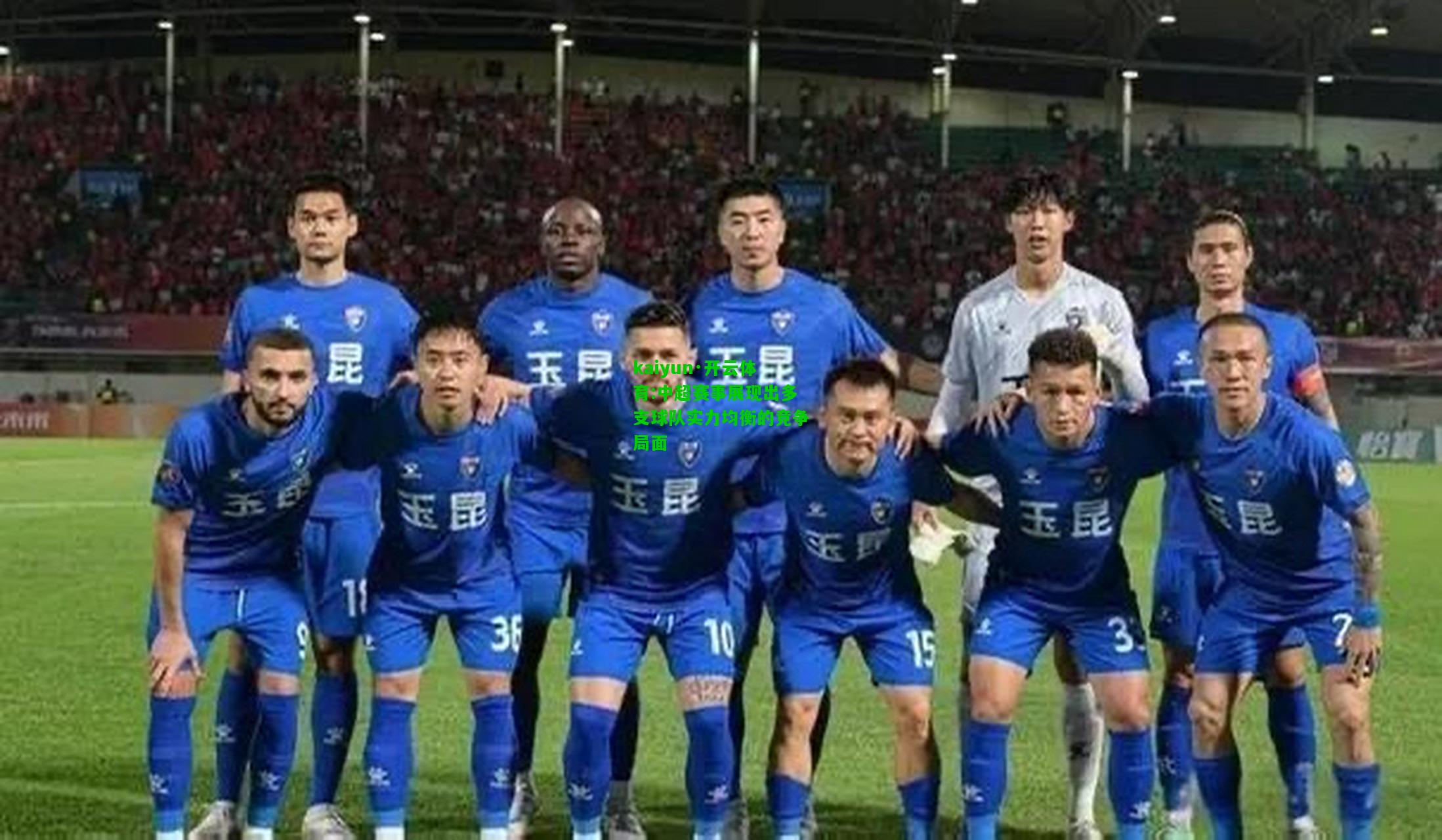 kaiyun·开云体育:中超赛事展现出多支球队实力均衡的竞争局面