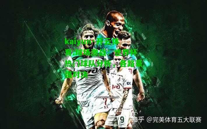 kaiyun·开云体育:球场激战：世界杯热门球队分析，各路豪强对决
