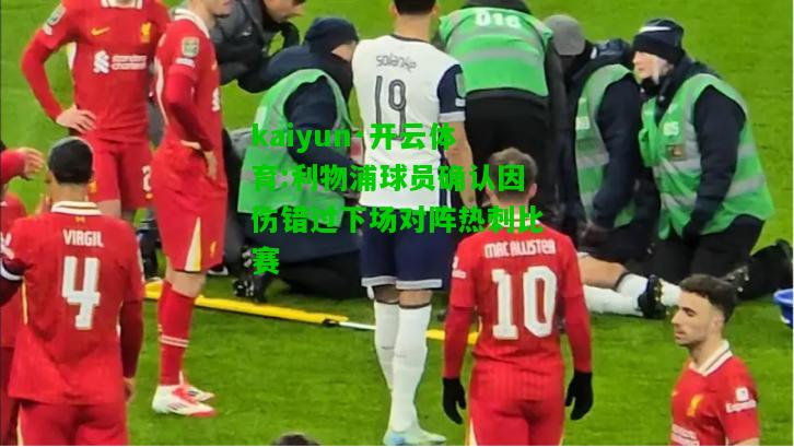 kaiyun·开云体育:利物浦球员确认因伤错过下场对阵热刺比赛