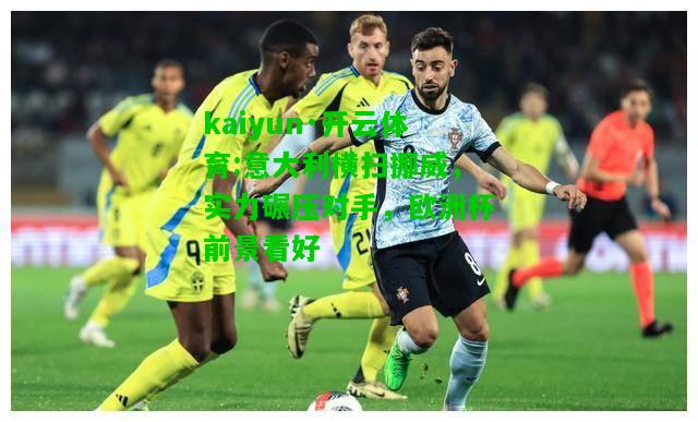 kaiyun·开云体育:意大利横扫挪威，实力碾压对手，欧洲杯前景看好