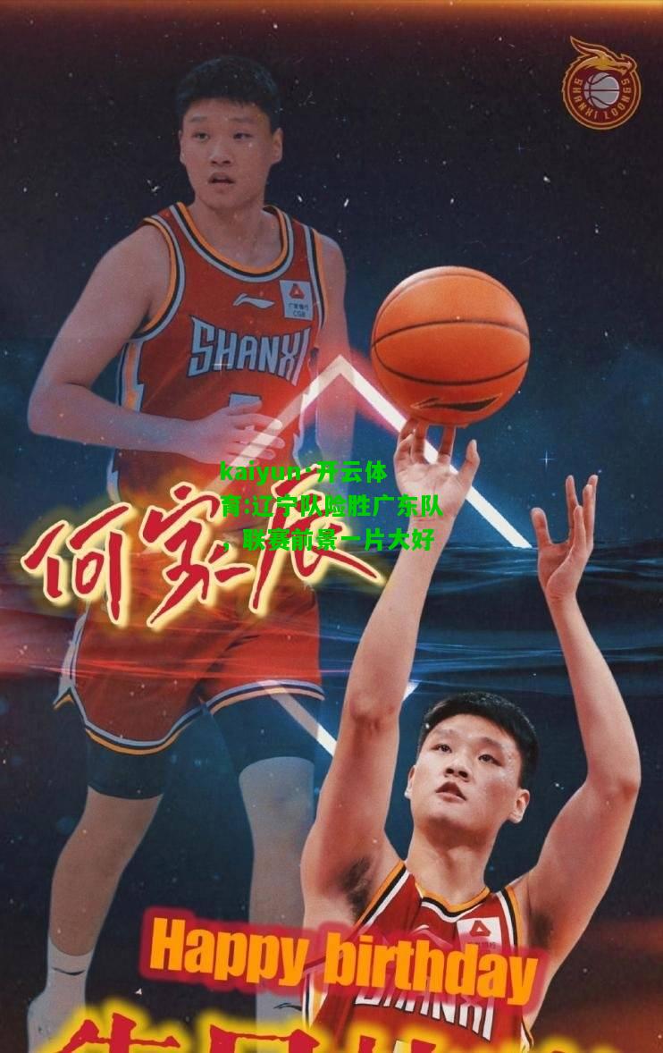 kaiyun·开云体育:辽宁队险胜广东队，联赛前景一片大好