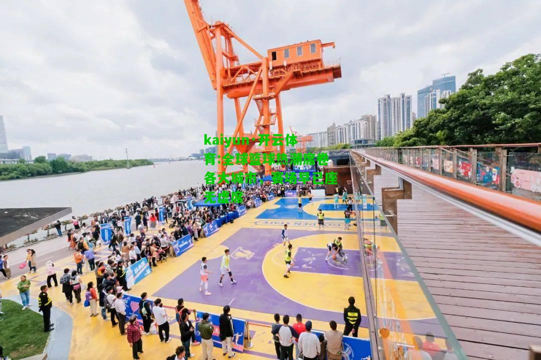 kaiyun·开云体育:全球篮球热潮席卷各大城市，赛场早已座无虚席