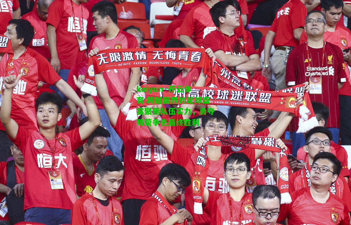kaiyun·开云体育:跨越国界的足球盛宴聚焦队伍实力，勇夺殊荣争先最终胜利