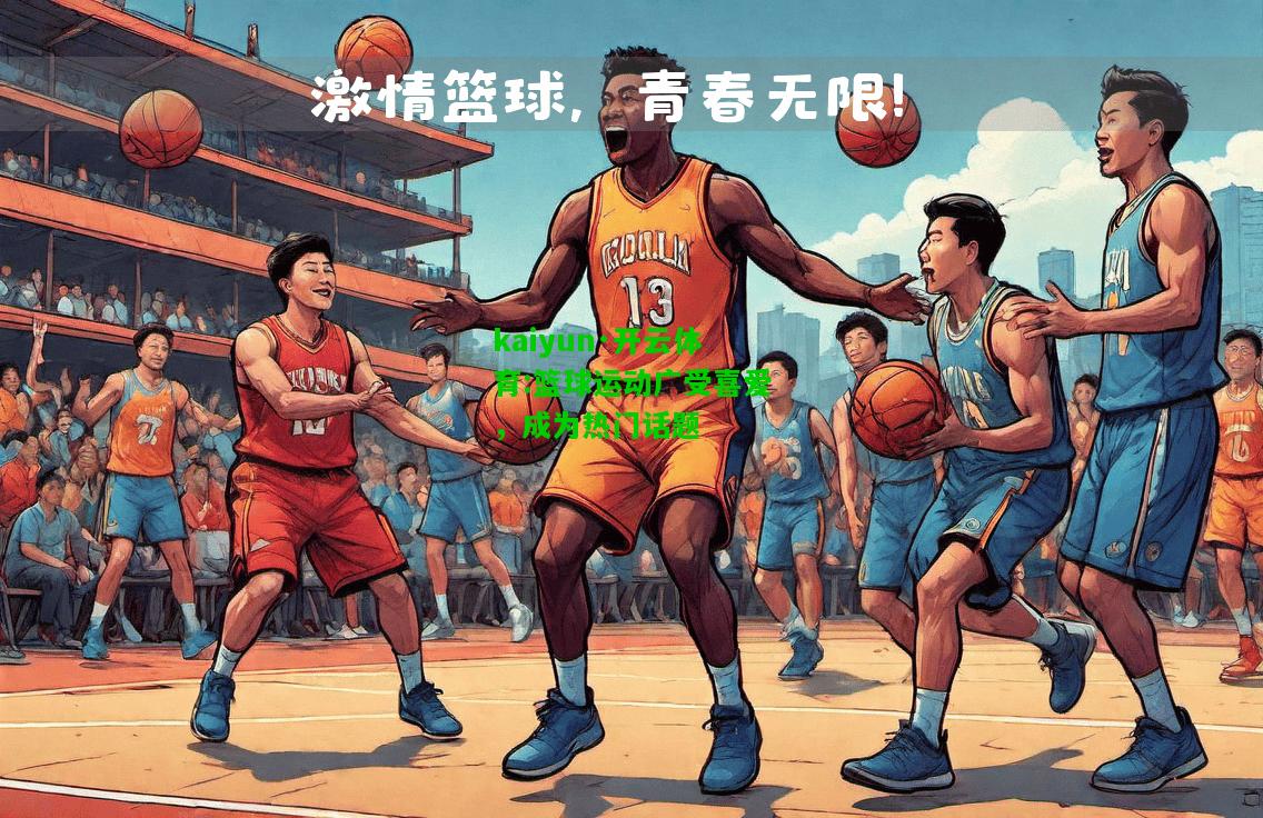 kaiyun·开云体育:篮球运动广受喜爱，成为热门话题