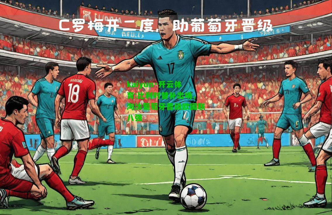 kaiyun·开云体育:比利时替补出场，淘汰葡萄牙晋级欧国联八强