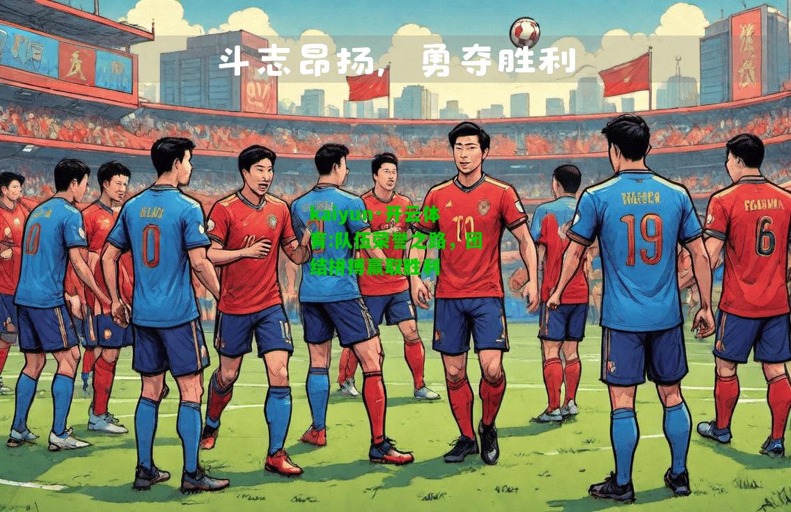 kaiyun·开云体育:队伍荣誉之路，团结拼搏赢取胜利